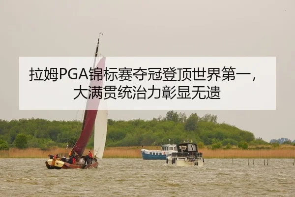 拉姆PGA锦标赛夺冠登顶世界第一，大满贯统治力彰显无遗